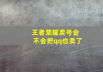 王者荣耀卖号会不会把qq也卖了