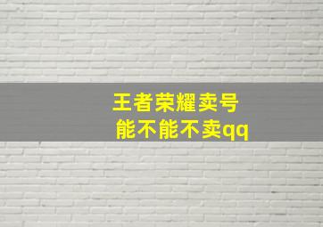 王者荣耀卖号能不能不卖qq