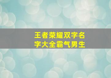 王者荣耀双字名字大全霸气男生