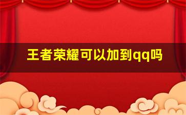 王者荣耀可以加到qq吗