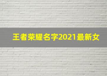 王者荣耀名字2021最新女