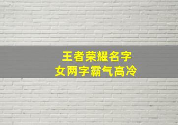 王者荣耀名字女两字霸气高冷