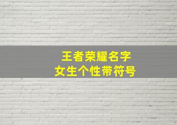 王者荣耀名字女生个性带符号