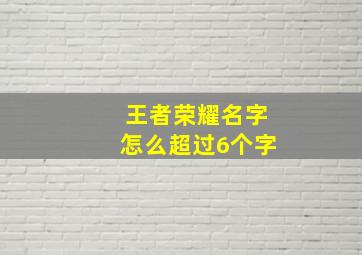 王者荣耀名字怎么超过6个字