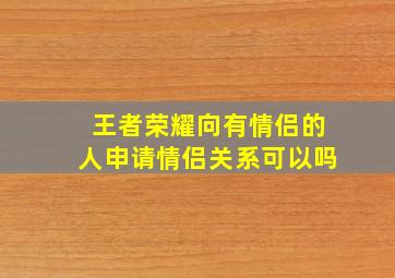 王者荣耀向有情侣的人申请情侣关系可以吗