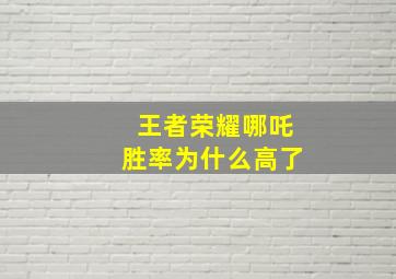 王者荣耀哪吒胜率为什么高了