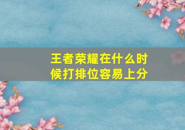 王者荣耀在什么时候打排位容易上分