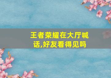 王者荣耀在大厅喊话,好友看得见吗