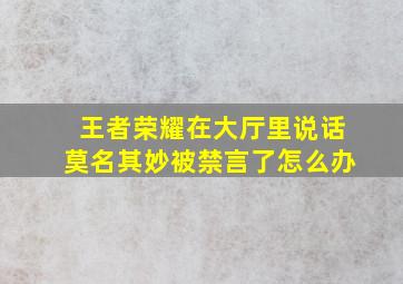 王者荣耀在大厅里说话莫名其妙被禁言了怎么办