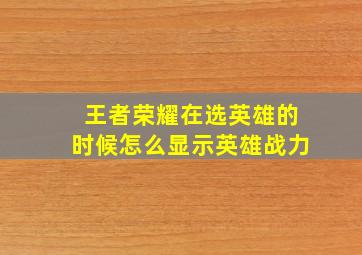 王者荣耀在选英雄的时候怎么显示英雄战力