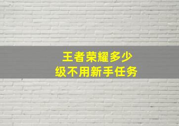 王者荣耀多少级不用新手任务