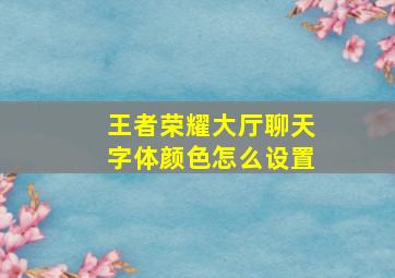 王者荣耀大厅聊天字体颜色怎么设置