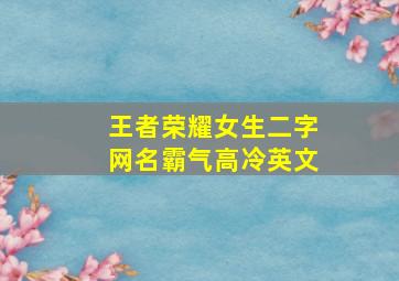 王者荣耀女生二字网名霸气高冷英文