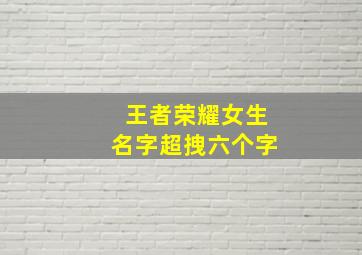 王者荣耀女生名字超拽六个字