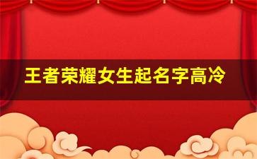 王者荣耀女生起名字高冷