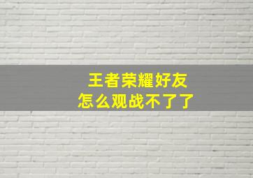 王者荣耀好友怎么观战不了了