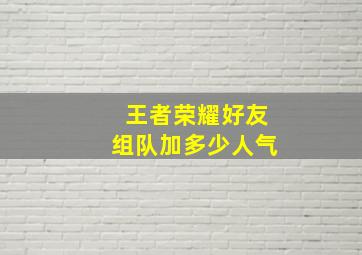 王者荣耀好友组队加多少人气