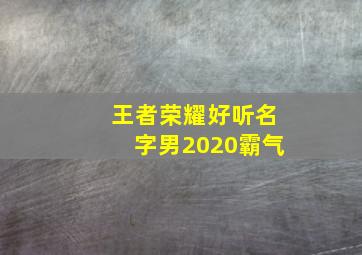 王者荣耀好听名字男2020霸气