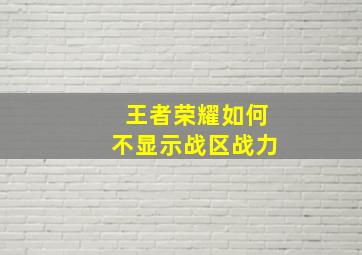 王者荣耀如何不显示战区战力