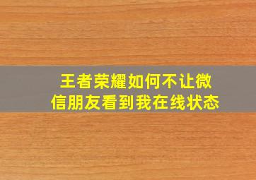 王者荣耀如何不让微信朋友看到我在线状态