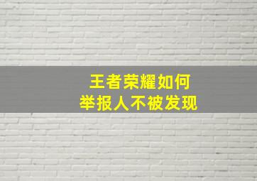 王者荣耀如何举报人不被发现