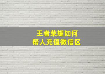 王者荣耀如何帮人充值微信区