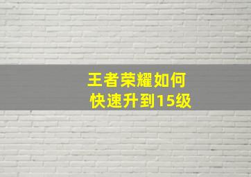 王者荣耀如何快速升到15级