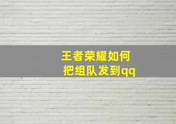 王者荣耀如何把组队发到qq