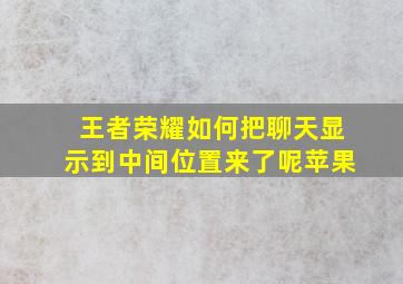 王者荣耀如何把聊天显示到中间位置来了呢苹果