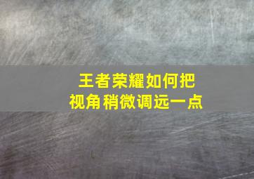 王者荣耀如何把视角稍微调远一点