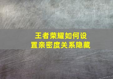 王者荣耀如何设置亲密度关系隐藏