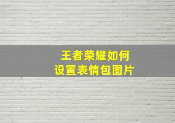 王者荣耀如何设置表情包图片