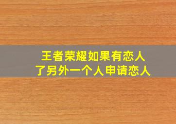 王者荣耀如果有恋人了另外一个人申请恋人