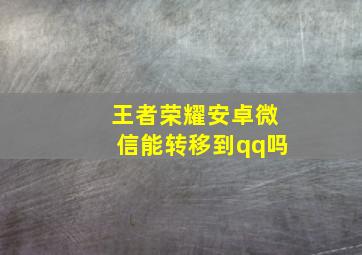 王者荣耀安卓微信能转移到qq吗