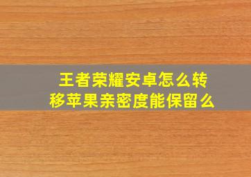 王者荣耀安卓怎么转移苹果亲密度能保留么