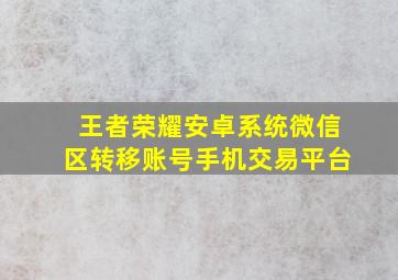 王者荣耀安卓系统微信区转移账号手机交易平台