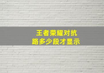 王者荣耀对抗路多少段才显示