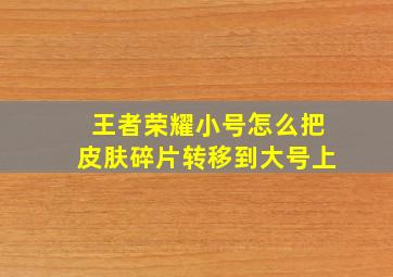 王者荣耀小号怎么把皮肤碎片转移到大号上