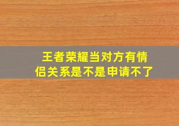 王者荣耀当对方有情侣关系是不是申请不了