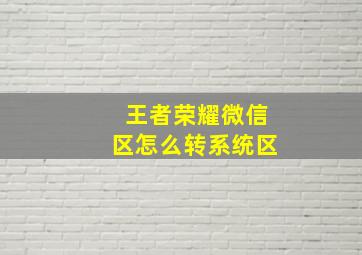 王者荣耀微信区怎么转系统区