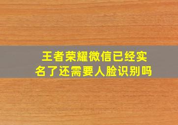 王者荣耀微信已经实名了还需要人脸识别吗