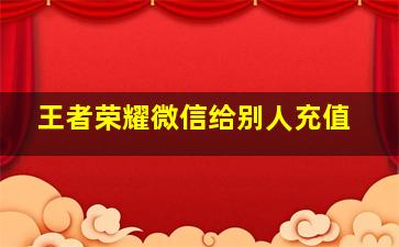 王者荣耀微信给别人充值