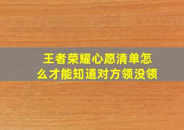 王者荣耀心愿清单怎么才能知道对方领没领