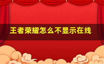 王者荣耀怎么不显示在线