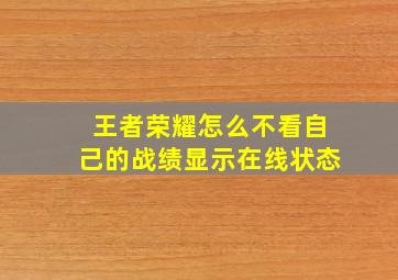 王者荣耀怎么不看自己的战绩显示在线状态