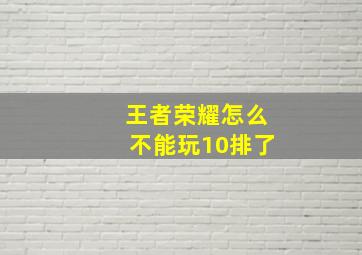 王者荣耀怎么不能玩10排了