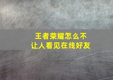 王者荣耀怎么不让人看见在线好友