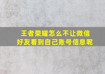 王者荣耀怎么不让微信好友看到自己账号信息呢