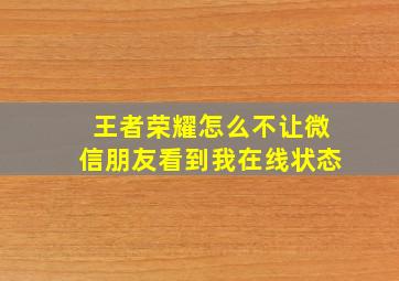 王者荣耀怎么不让微信朋友看到我在线状态