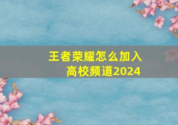 王者荣耀怎么加入高校频道2024